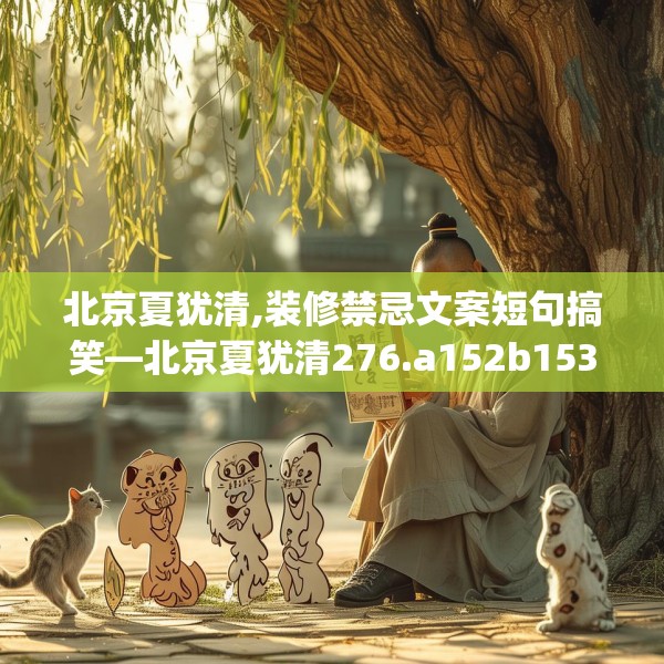 北京夏犹清,装修禁忌文案短句搞笑—北京夏犹清276.a152b153c156fgy.163dsfds
