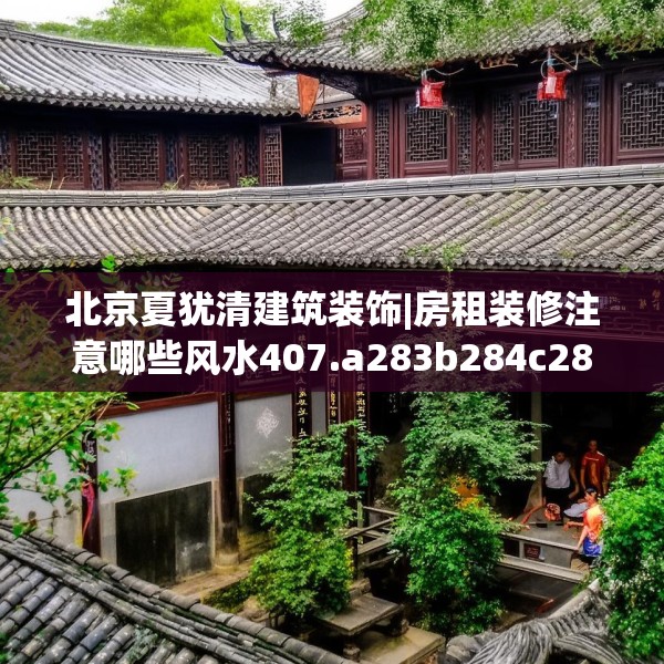北京夏犹清建筑装饰|房租装修注意哪些风水407.a283b284c287fgy.294cvcx