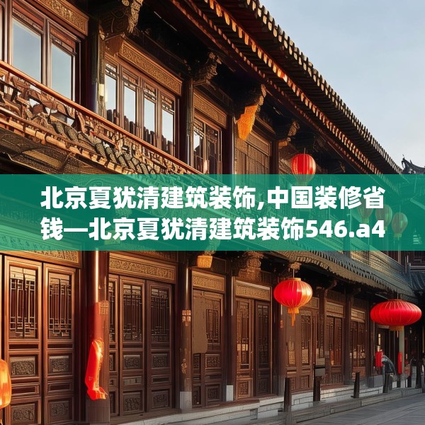 北京夏犹清建筑装饰,中国装修省钱—北京夏犹清建筑装饰546.a422b423c426fgy.433dsfds