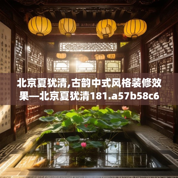 北京夏犹清,古韵中式风格装修效果—北京夏犹清181.a57b58c61fgy.68jhhj