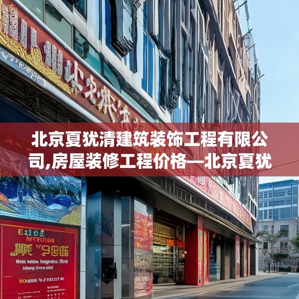北京夏犹清建筑装饰工程有限公司,房屋装修工程价格—北京夏犹清建筑装饰工程有限公司446.a322b323c326fgy.333xczxv