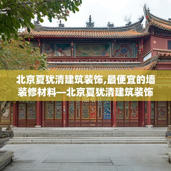 北京夏犹清建筑装饰,最便宜的墙装修材料—北京夏犹清建筑装饰480.a356b357c360fgy.367lkjl