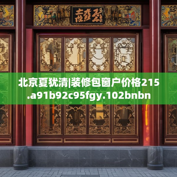 北京夏犹清|装修包窗户价格215.a91b92c95fgy.102bnbn