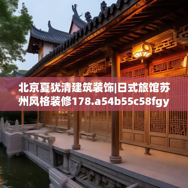 北京夏犹清建筑装饰|日式旅馆苏州风格装修178.a54b55c58fgy.65dewqe