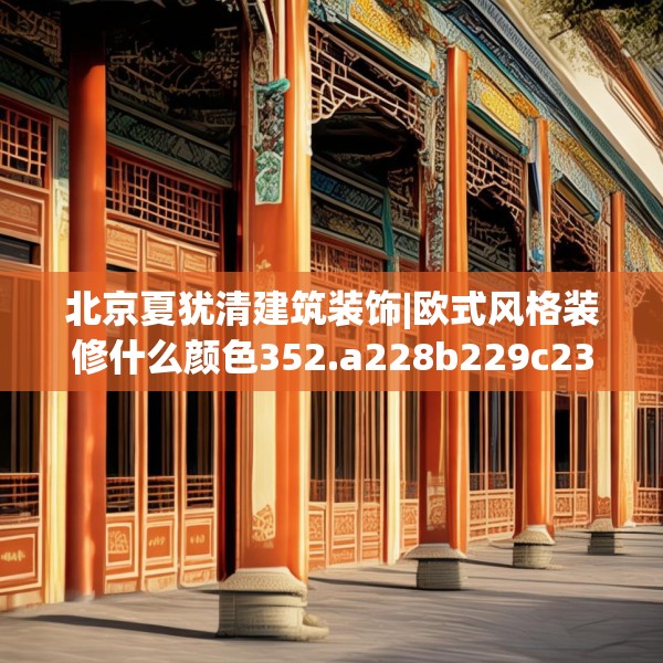 北京夏犹清建筑装饰|欧式风格装修什么颜色352.a228b229c232fgy.239sdA