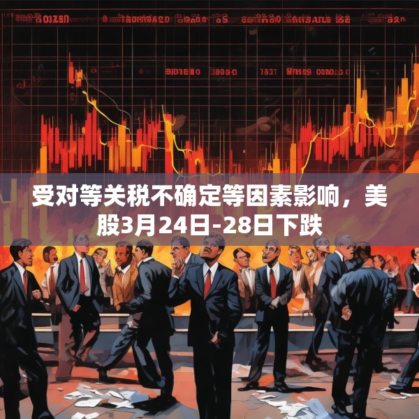 受对等关税不确定等因素影响，美股3月24日-28日下跌