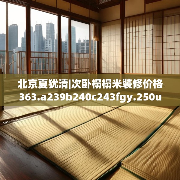 北京夏犹清|次卧榻榻米装修价格363.a239b240c243fgy.250uyk
