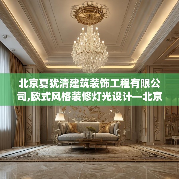 北京夏犹清建筑装饰工程有限公司,欧式风格装修灯光设计—北京夏犹清建筑装饰工程有限公司575.a451b452c455fgy.462bnbn