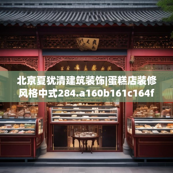 北京夏犹清建筑装饰|蛋糕店装修风格中式284.a160b161c164fgy.171xczxv