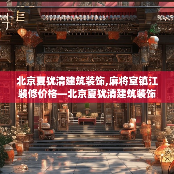 北京夏犹清建筑装饰,麻将室镇江装修价格—北京夏犹清建筑装饰312.a188b189c192fgy.199dsfds