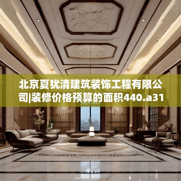 北京夏犹清建筑装饰工程有限公司|装修价格预算的面积440.a316b317c320fgy.327wew
