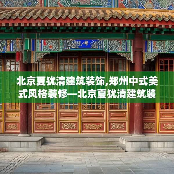北京夏犹清建筑装饰,郑州中式美式风格装修—北京夏犹清建筑装饰480.a356b357c360fgy.367lkjl