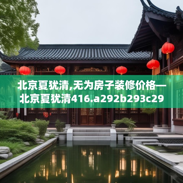 北京夏犹清,无为房子装修价格—北京夏犹清416.a292b293c296fgy.30376668