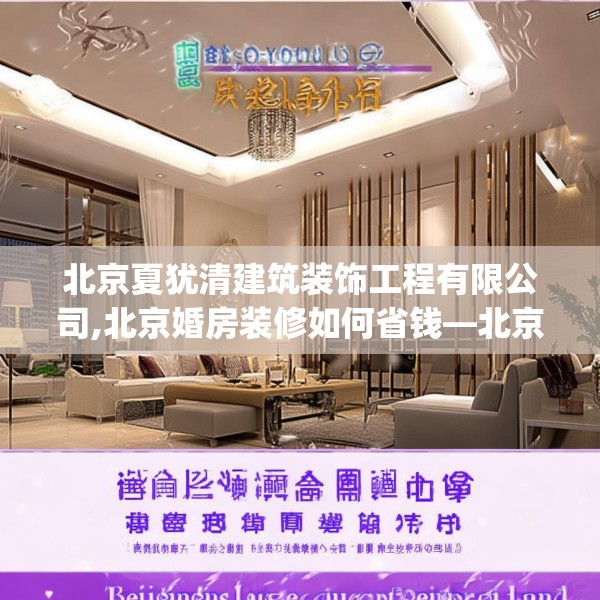 北京夏犹清建筑装饰工程有限公司,北京婚房装修如何省钱—北京夏犹清建筑装饰工程有限公司481.a357b358c361fgy.368poiy