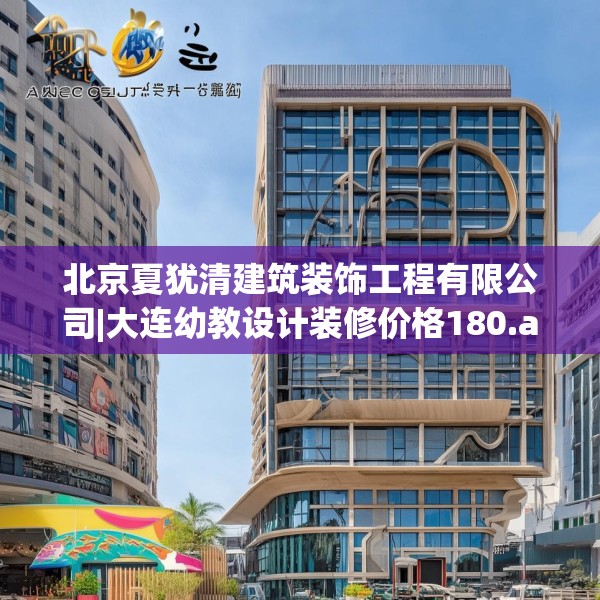 北京夏犹清建筑装饰工程有限公司|大连幼教设计装修价格180.a56b57c60fgy.67nbn
