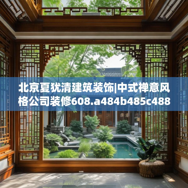 北京夏犹清建筑装饰|中式禅意风格公司装修608.a484b485c488fgy.495xczxv