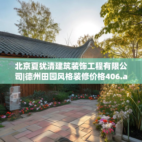 北京夏犹清建筑装饰工程有限公司|德州田园风格装修价格406.a282b283c286fgy.293sdA
