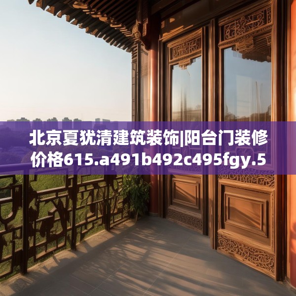 北京夏犹清建筑装饰|阳台门装修价格615.a491b492c495fgy.502uyk