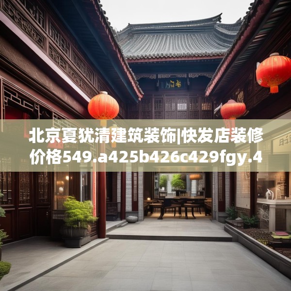 北京夏犹清建筑装饰|快发店装修价格549.a425b426c429fgy.436fghfd