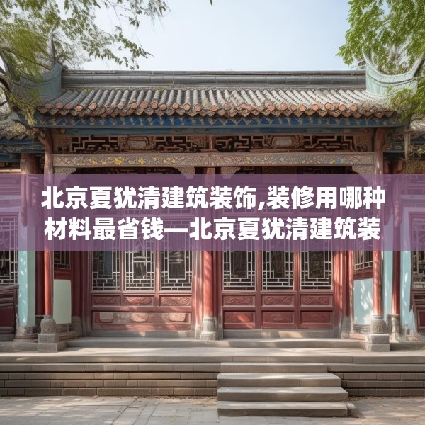 北京夏犹清建筑装饰,装修用哪种材料最省钱—北京夏犹清建筑装饰519.a395b396c399fgy.406fhsg