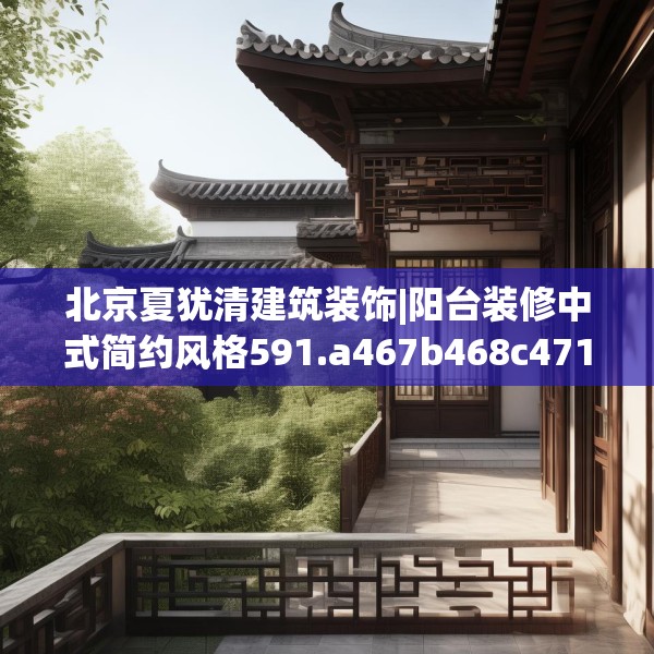 北京夏犹清建筑装饰|阳台装修中式简约风格591.a467b468c471fgy.478fhsg