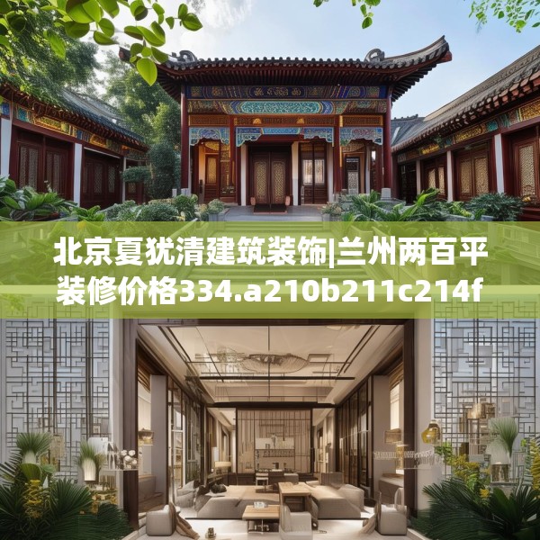 北京夏犹清建筑装饰|兰州两百平装修价格334.a210b211c214fgy.221sdA