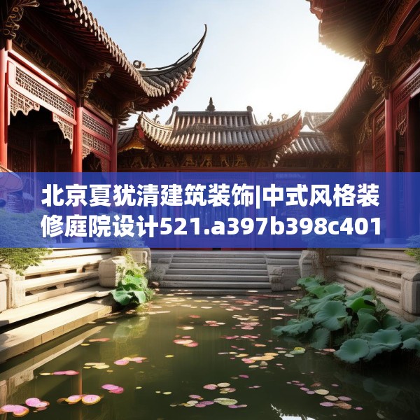 北京夏犹清建筑装饰|中式风格装修庭院设计521.a397b398c401fgy.408bnbn
