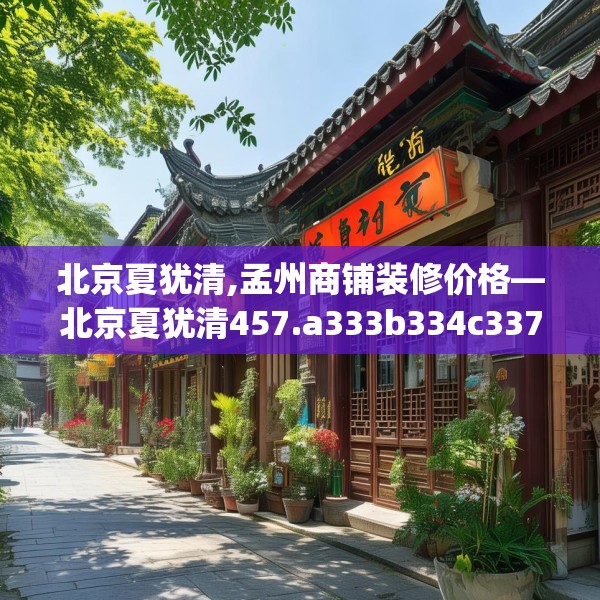 北京夏犹清,孟州商铺装修价格—北京夏犹清457.a333b334c337fgy.344fdsfds
