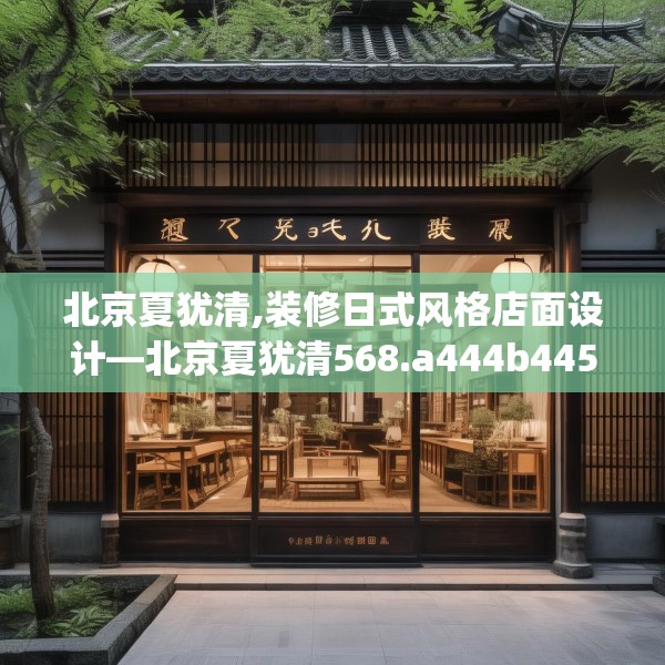 北京夏犹清,装修日式风格店面设计—北京夏犹清568.a444b445c448fgy.455sdA