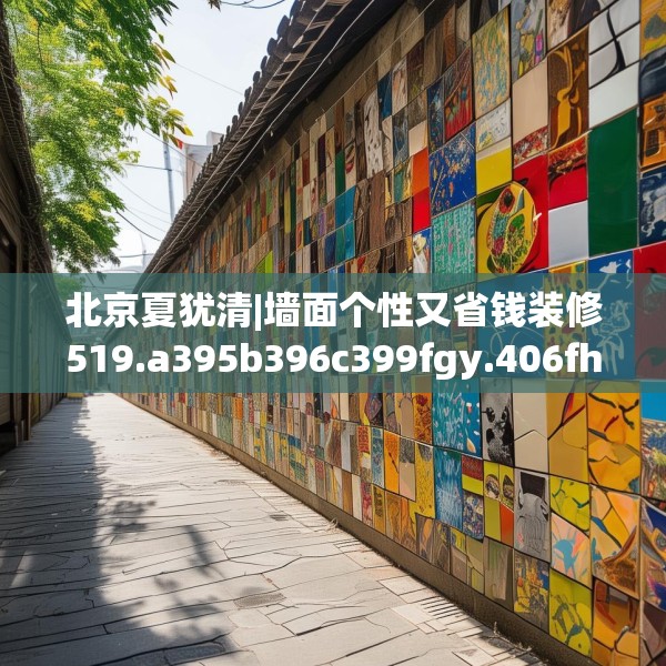 北京夏犹清|墙面个性又省钱装修519.a395b396c399fgy.406fhsg