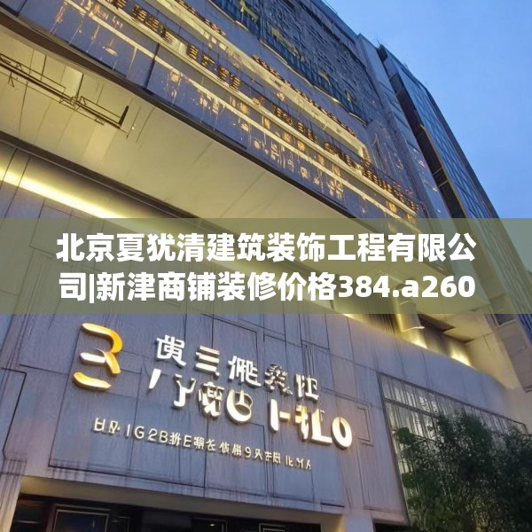 北京夏犹清建筑装饰工程有限公司|新津商铺装修价格384.a260b261c264fgy.271dsfds