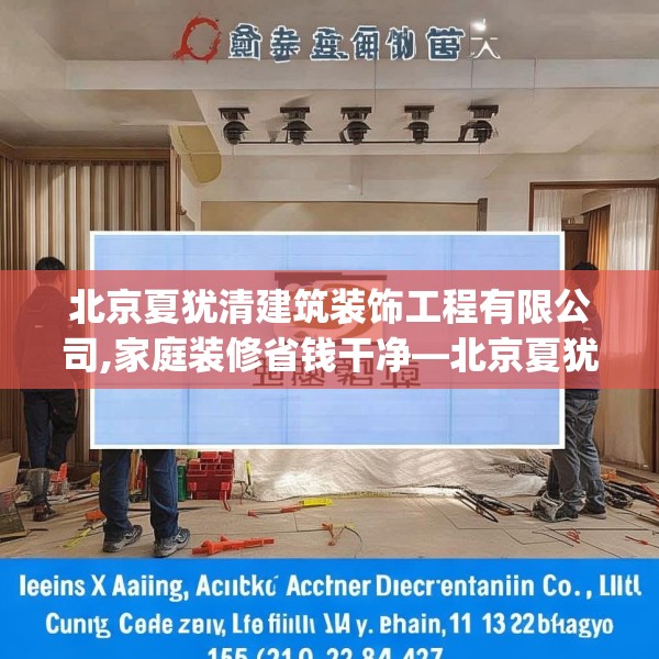 北京夏犹清建筑装饰工程有限公司,家庭装修省钱干净—北京夏犹清建筑装饰工程有限公司136.a12b13c16fgy.23sdA