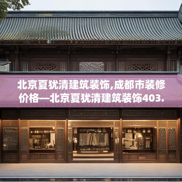 北京夏犹清建筑装饰,成都市装修价格—北京夏犹清建筑装饰403.a279b280c283fgy.290fdsfds