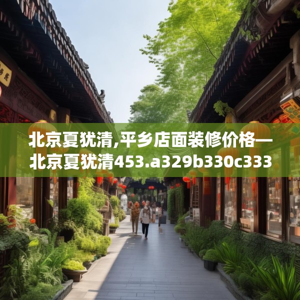 北京夏犹清,平乡店面装修价格—北京夏犹清453.a329b330c333fgy.340uyk