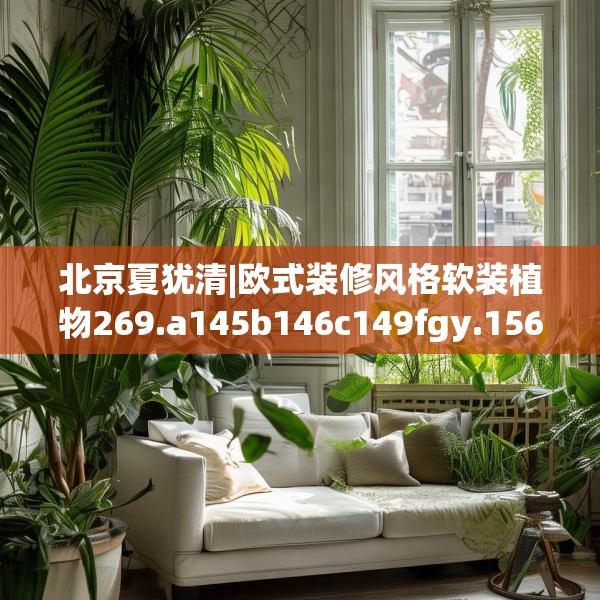 北京夏犹清|欧式装修风格软装植物269.a145b146c149fgy.156bnbn