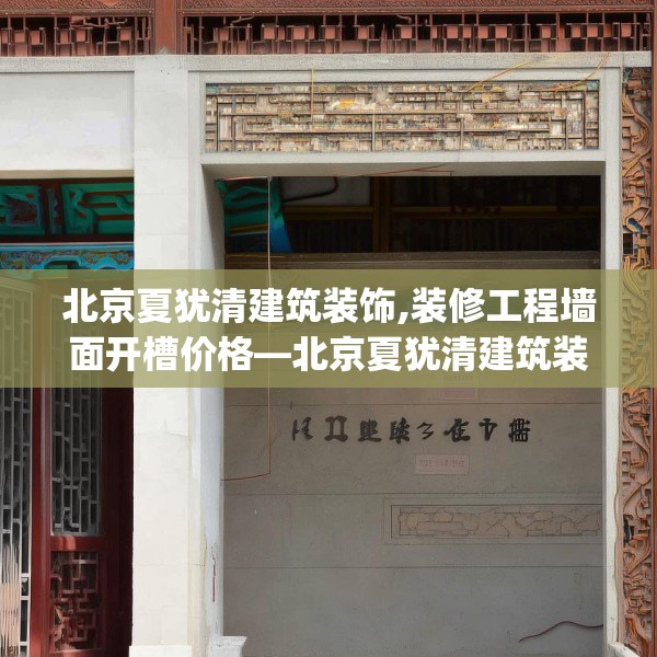 北京夏犹清建筑装饰,装修工程墙面开槽价格—北京夏犹清建筑装饰525.a401b402c405fgy.412uyk