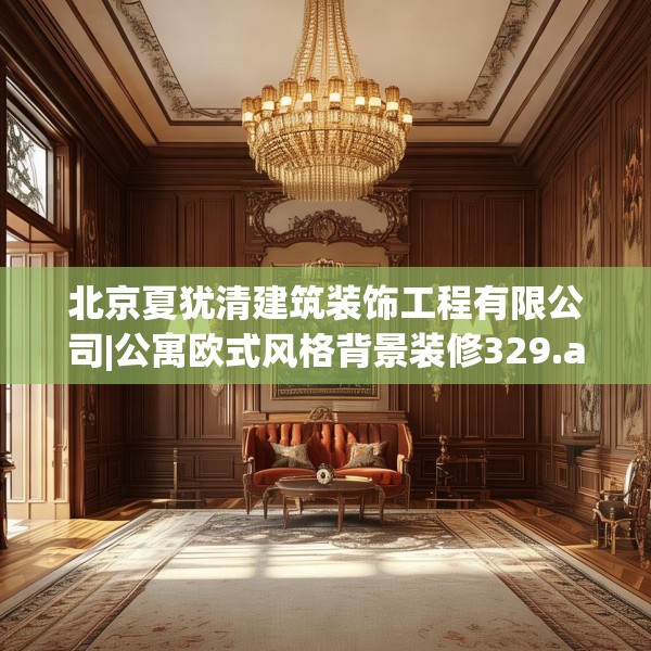 北京夏犹清建筑装饰工程有限公司|公寓欧式风格背景装修329.a205b206c209fgy.216fds