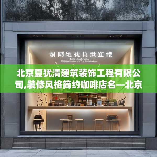 北京夏犹清建筑装饰工程有限公司,装修风格简约咖啡店名—北京夏犹清建筑装饰工程有限公司381.a257b258c261fgy.268uyk