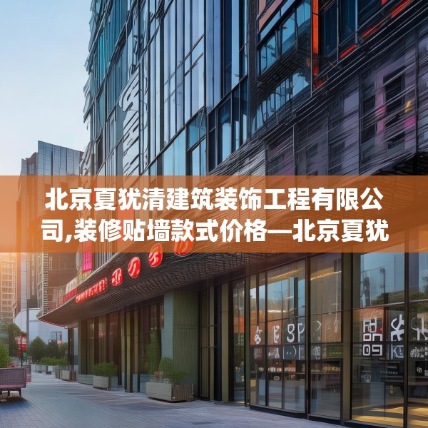 北京夏犹清建筑装饰工程有限公司,装修贴墙款式价格—北京夏犹清建筑装饰工程有限公司154.a30b31c34fgy.41sdA