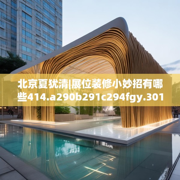 北京夏犹清|展位装修小妙招有哪些414.a290b291c294fgy.301nbn