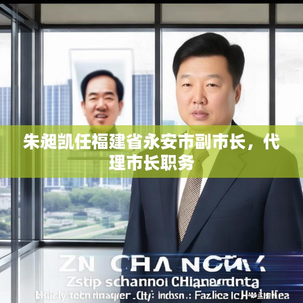 朱昶凯任福建省永安市副市长，代理市长职务