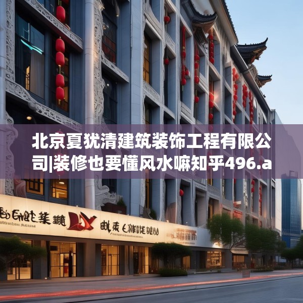 北京夏犹清建筑装饰工程有限公司|装修也要懂风水嘛知乎496.a372b373c376fgy.383sdA