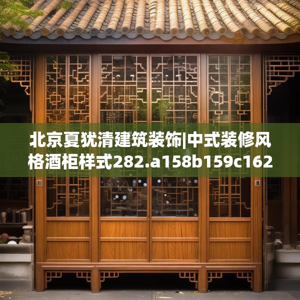 北京夏犹清建筑装饰|中式装修风格酒柜样式282.a158b159c162fgy.169lkjl