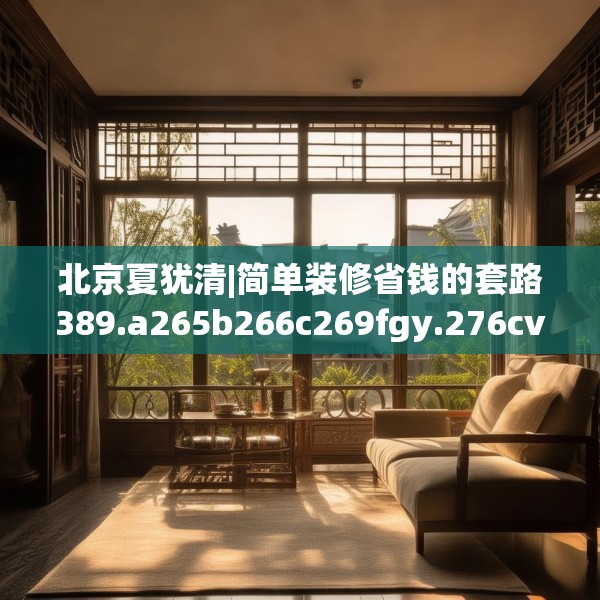北京夏犹清|简单装修省钱的套路389.a265b266c269fgy.276cvcx