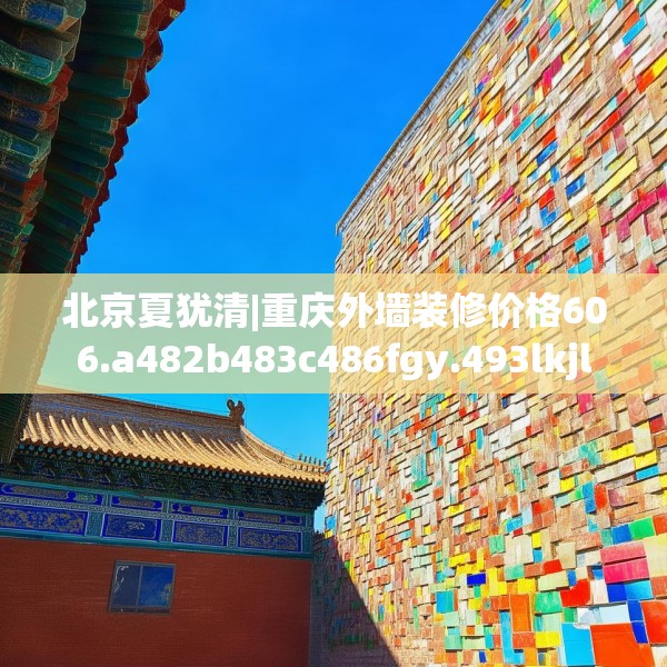北京夏犹清|重庆外墙装修价格606.a482b483c486fgy.493lkjl