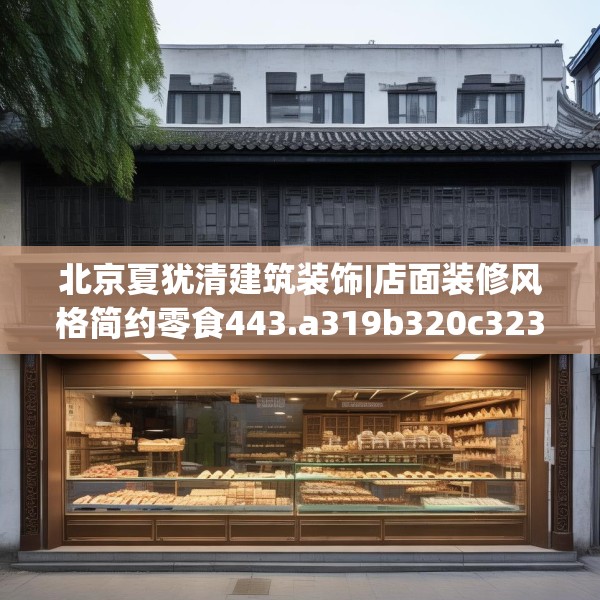 北京夏犹清建筑装饰|店面装修风格简约零食443.a319b320c323fgy.330cvcx