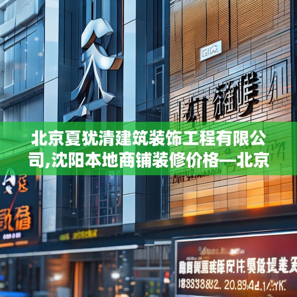 北京夏犹清建筑装饰工程有限公司,沈阳本地商铺装修价格—北京夏犹清建筑装饰工程有限公司363.a239b240c243fgy.250uyk