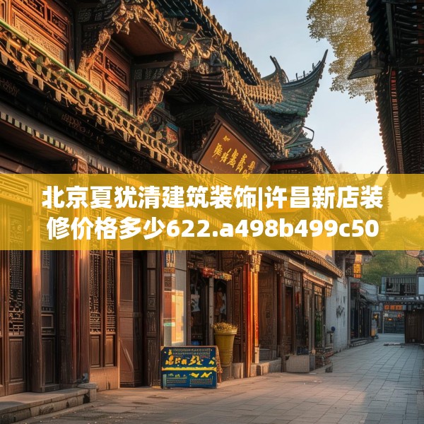 北京夏犹清建筑装饰|许昌新店装修价格多少622.a498b499c502fgy509