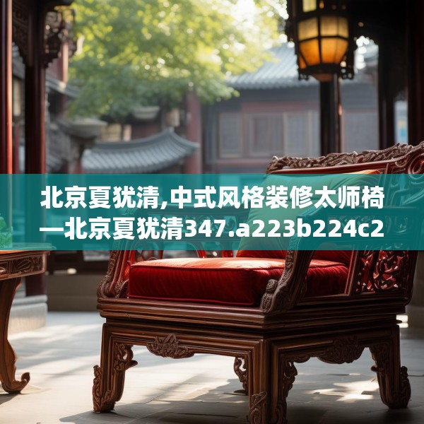 北京夏犹清,中式风格装修太师椅—北京夏犹清347.a223b224c227fgy.234fds