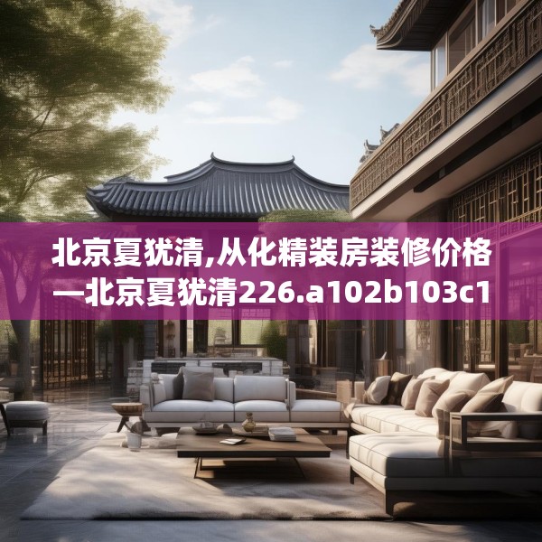 北京夏犹清,从化精装房装修价格—北京夏犹清226.a102b103c106fgy.113sdA